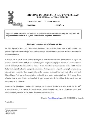 PRUEBAS DE ACCESO A LA UNIVERSIDAD FASE GENERAL MATERIAS COMUNES CURSO 2011  2012 CONVOCATORIA MATERIA OPCIÓN A Elegir una opción solamente y contestar a las preguntas correspondientes de la opción elegida A o B Responder únicamente en la hoja en blanco con las preguntas numeradas Les jeunes espagnols une génération sacrifiée Le pays a passé la barre des 5 millions de chmeurs Pire 45 des jeunes sont privés demploi Une génération perdue dans le mirage1 de la construction qui survit demplois préc…