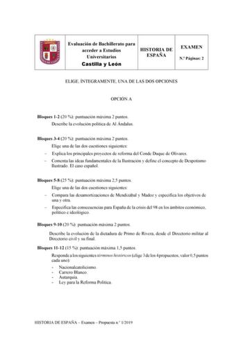 Evaluación de Bachillerato para acceder a Estudios Universitarios Castilla y León HISTORIA DE ESPAÑA EXAMEN N Páginas 2 ELIGE ÍNTEGRAMENTE UNA DE LAS DOS OPCIONES OPCIÓN A Bloques 12 20  puntuación máxima 2 puntos Describe la evolución política de Al Ándalus Bloques 34 20  puntuación máxima 2 puntos Elige una de las dos cuestiones siguientes  Explica los principales proyectos de reforma del Conde Duque de Olivares  Comenta las ideas fundamentales de la Ilustración y define el concepto de Despot…