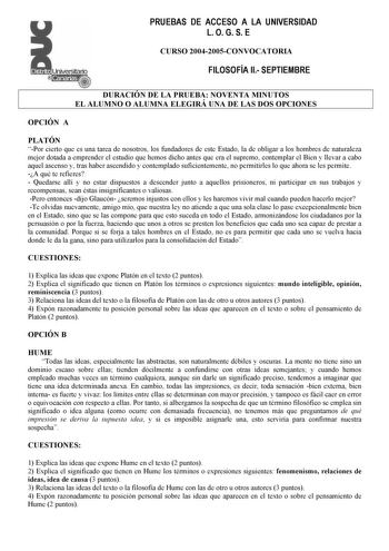 PRUEBAS DE ACCESO A LA UNIVERSIDAD L O G S E Distrito r   Canarias   CURSO 20042005CONVOCATORIA FILOSOFÍA II SEPTIEMBRE 4  DURACIÓN DE LA PRUEBA NOVENTA MINUTOS EL ALUMNO O ALUMNA ELEGIRÁ UNA DE LAS DOS OPCIONES OPCIÓN A PLATÓN Por cierto que es una tarea de nosotros los fundadores de este Estado la de obligar a los hombres de naturaleza mejor dotada a emprender el estudio que hemos dicho antes que era el supremo contemplar el Bien y llevar a cabo aquel ascenso y tras haber ascendido y contempl…