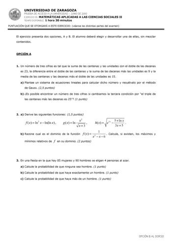 UNIVERSIDAD DE ZARAGOZA PRUEBA DE ACCESO A LA UNIVERSIDAD  JUNIO DE 2010 EJERCICIO DE MATEMÁTICAS APLICADAS A LAS CIENCIAS SOCIALES II TIEMPO DISPONIBLE 1 hora 30 minutos PUNTUACIÓN QUE SE OTORGARÁ A ESTE EJERCICIO véanse las distintas partes del examen El ejercicio presenta dos opciones A y B El alumno deberá elegir y desarrollar una de ellas sin mezclar contenidos OPCIÓN A 1 Un número de tres cifras es tal que la suma de las centenas y las unidades con el doble de las decenas es 23 la diferen…