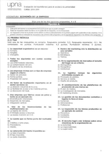 upna Universidad Piblica dB NBvarra lararroako Lniber1silala Pubhkoa Evaluación del bachillerato para el acceso a la universidad CURSO 20182019 ASIGNATURA ECONOMÍA DE LA EMPRESA Instrucciones 1 Cada parte del examen va acompañada de la puntuación que se puede conseguir 2 Todas las respuestas deben escribirse en el cuadernillo de respuesta no en el enunciado 3 Las respuestas al test de la prueba teórica deben escribirse ordenadamente en la primera página del cuadernillo en dos columnas En la pri…