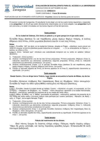 EVALUACIÓN DE BACHILLERATO PARA EL ACCESO A LA UNIVERSIDAD CONVOCATORIA DE SEPTIEMBRE DE 2020 EJERCICIO DE GRIEGO II TIEMPO DISPONIBLE 1 hora 30 minutos PUNTUACIÓN QUE SE OTORGARÁ A ESTE EJERCICIO 10 puntos véanse las distintas partes del examen El examen consta de 6 preguntas El estudiante ha de elegir uno de los cuatro textos siguientes y responder a las preguntas 1 2 3 y 4 que están directamente relacionadas con el texto elegido Las preguntas 5 y 6 son comunes y no están vinculadas con los t…