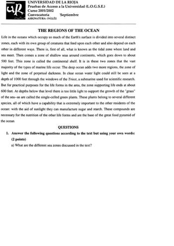 UNIVERSIDAD DE LA RIOJA Pruebas de Acceso a la Universidad LOGSE Curso 20012002 Convocatoria  Septiembre ASIGNATURA INGLÉS THE REGIONS OF fflE OCEAN Life in the oceans which occupy so much of the Earths surface is divided into several distinct zones each with its own group of creatures that feed upon each other and also depend on each other in different ways There is first of ali what is known as the tidal zone where land and sea meet Then comes a zone of shallow seas around continents which go…
