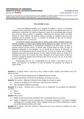 UNIVERSIDAD DE ZARAGOZA PRUEBA DE ACCESO A ESTUDIOS UNIVERSITARIOS Ejercicio de FRANCÉS SEPTIEMBRE DE 2008 Tiempo disponible 1 h 30 m Se valorará el uso de vocabulario y la notación científica Los errores ortográficos el desorden la falta de limpieza en la presentación y la mala redacción podrán suponer una disminución hasta de un punto en la calificación salvo casos extremos PUNTUACIÓN QUE SE OTORGARÁ A ESTE EJERCICIO véanse las distintas partes del examen Mon portable et moi  Vivre sans télép…