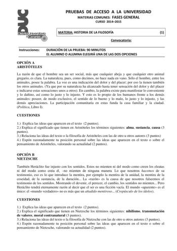 PRUEBAS DE ACCESO A LA UNIVERSIDAD MATERIAS COMUNES FASES GENERAL CURSO 20142015 MATERIA HISTORIA DE LA FILOSOFÍA 1 Convocatoria Instrucciones DURACIÓN DE LA PRUEBA 90 MINUTOS EL ALUMNO O ALUMNA ELEGIRÁ UNA DE LAS DOS OPCIONES OPCIÓN A ARISTÓTELES La razón de que el hombre sea un ser social más que cualquier abeja y que cualquier otro animal gregario es clara La naturaleza pues como decimos no hace nada en vano Sólo el hombre entre los animales posee la palabra La voz es una indicación del dolo…