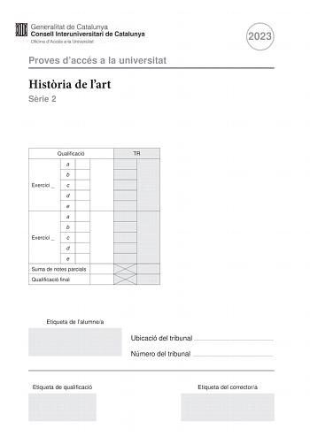 Proves daccés a la universitat Histria de lart Srie 2 2023 Qualificació TR a b Exercici  c d e a b Exercici  c d e Suma de notes parcials Qualificació final Etiqueta de lalumnea Ubicació del tribunal  Número del tribunal  Etiqueta de qualificació Etiqueta del correctora Trieu DOS dels cinc exercicis segents i responeu a les qestions corresponents Cada exercici val 5 punts Els dos exercicis escollits poden ser de la mateixa tipologia Exercici 1 5 punts en total Casa Mil o la Pedrera dAntoni Gaud…