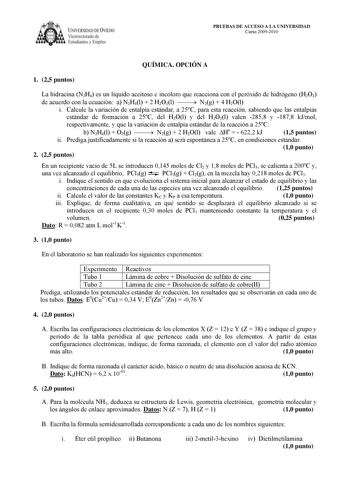 IVERSIDAD DE VIEDO Vicerrectorado de Estudiantes y Empleo PRUEBAS DE ACCESO A LA UNIVERSIDAD Curso 20092010 QUÍMICA OPCIÓN A 1 25 puntos La hidracina N2H4 es un líquido aceitoso e incoloro que reacciona con el peróxido de hidrógeno H2O2 de acuerdo con la ecuación a N2H4l  2 H2O2l  N2g  4 H2Ol i Calcule la variación de entalpía estándar a 25C para esta reacción sabiendo que las entalpías estándar de formación a 25C del H2Ol y del H2O2l valen 2858 y 1878 kJmol respectivamente y que la variación d…