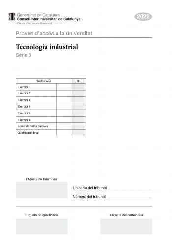 Proves daccés a la universitat Tecnologia industrial Srie 3 Qualificació TR Exercici 1 Exercici 2 Exercici 3 Exercici 4 Exercici 5 Exercici 6 Suma de notes parcials Qualificació final 2022 Etiqueta de lalumnea Ubicació del tribunal  Número del tribunal  Etiqueta de qualificació Etiqueta del correctora Responeu a QUATRE dels sis exercicis segents Cada exercici val 25 punts En el cas que respongueu a més exercicis només es valoraran els quatre primers Podeu utilitzar les pgines en blanc pgines 14…