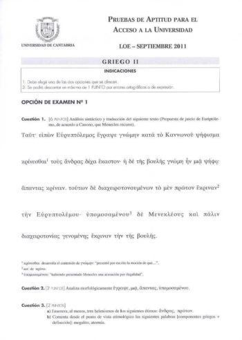 PRUEBAS DE APTITUD PARA EL ACCESO A LA UNIVERSIDAD LOE  SEPTIEMBRE 2011 GRIEGO 11 INDICACIONES Debe elegir no de los éos opciones que se ofrecen  2 Se oodré desconlor un móxno J e I PUN O por errores orlogróficos o de exresión OPCIÓN DE EXAMEN N 1 Cuestión 1 6 PU1f0S Análisis sinlctiéo y traducción del siguiente texto PlOpuesta de j uicio de Euriptólemo le asuerdo a Cauono que Menecles recurre Tat ebiwv EuQurctóAqw EQCnrn yvrv Xaia ió Kavvwvoil 1jrjn0a o CtJtCIVta QlVtlV ioúiwv ót lLUXLQ010VOJt…