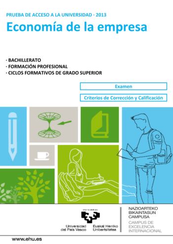 PRUEBA DE ACCESO A LA UNIVERSIDAD  2013 Economía de la empresa  BACHILLERATO  FORMACIÓN PROFESIONAL  CICLOS FORMATIVOS DE GRADO SUPERIOR Examen Criterios de Corrección y Calificación wwwehues Unjl  a d E PI erri o el Prs Vasco nibenslatea NAZIOARTEKO BIKAINTASUN CAMPUSA CAMPUS DE EXCELENCIA INTERNACIONAL   i1   Universidad Euskal Herriko del País Vasco Unibertsilatea UNIBERTSITATERA SARTZEKO PROBAK 2013ko EKAINA ENPRESAREN EKONOMIA PRUEBAS DE ACCESO A LA UNIVERSIDAD JUNIO 2013 ECONOMÍA DE LA EM…