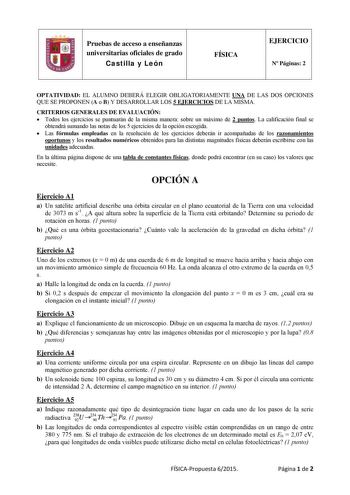 Pruebas de acceso a enseñanzas universitarias oficiales de grado Castilla y León FÍSICA EJERCICIO N Páginas 2 OPTATIVIDAD EL ALUMNO DEBERÁ ELEGIR OBLIGATORIAMENTE UNA DE LAS DOS OPCIONES QUE SE PROPONEN A o B Y DESARROLLAR LOS 5 EJERCICIOS DE LA MISMA CRITERIOS GENERALES DE EVALUACIÓN  Todos los ejercicios se puntuarán de la misma manera sobre un máximo de 2 puntos La calificación final se obtendrá sumando las notas de los 5 ejercicios de la opción escogida  Las fórmulas empleadas en la resoluc…