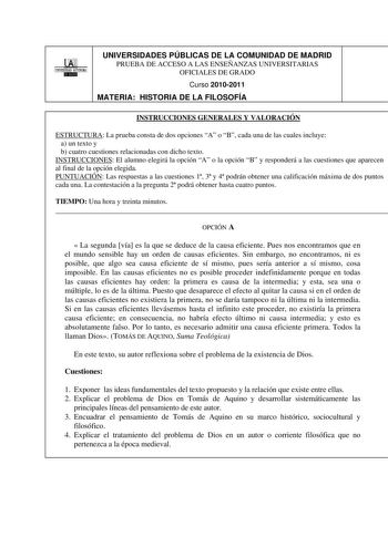 1 UNIVERSIDAD AUTONOMA BllilI UNIVERSIDADES PÚBLICAS DE LA COMUNIDAD DE MADRID PRUEBA DE ACCESO A LAS ENSEÑANZAS UNIVERSITARIAS OFICIALES DE GRADO Curso 20102011 MATERIA HISTORIA DE LA FILOSOFÍA INSTRUCCIONES GENERALES Y VALORACIÓN ESTRUCTURA La prueba consta de dos opciones A o B cada una de las cuales incluye a un texto y b cuatro cuestiones relacionadas con dicho texto INSTRUCCIONES El alumno elegirá la opción A o la opción B y responderá a las cuestiones que aparecen al final de la opción e…