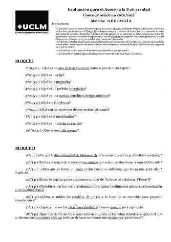 Evaluación para el Acceso a la Universidad Convocatoria Curso 20212022 Instrucciones Materia G E O L O G Í A  La prueba consta de cuatro bloques de preguntas en el Bloque I se deberán elegir y definir cinco conceptos de los diez planteados en el Bloque II se deberán elegir y contestar de forma breve y razonada a cuatro preguntas de las ocho planteadas el Bloque III está basado en un esquema se deberá elegir uno de los dos propuestos y explicar las cuestiones planteadas y en el Bloque IV se prop…