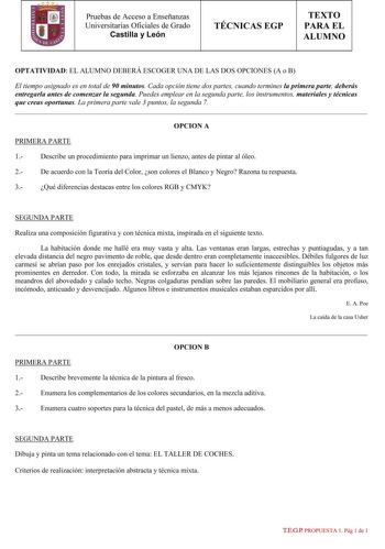 Pruebas de Acceso a Enseñanzas Universitarias Oficiales de Grado Castilla y León TÉCNICAS EGP TEXTO PARA EL ALUMNO OPTATIVIDAD EL ALUMNO DEBERÁ ESCOGER UNA DE LAS DOS OPCIONES A o B El tiempo asignado es en total de 90 minutos Cada opción tiene dos partes cuando termines la primera parte deberás entregarla antes de comenzar la segunda Puedes emplear en la segunda parte los instrumentos materiales y técnicas que creas oportunas La primera parte vale 3 puntos la segunda 7 OPCION A PRIMERA PARTE 1…