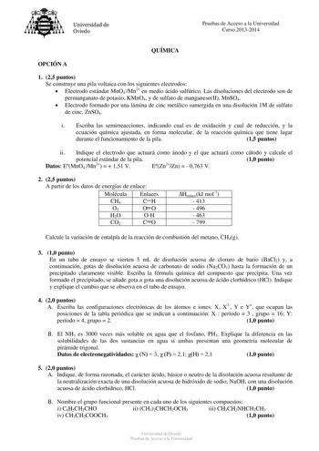 Universidad de Oviedo Pruebas de Acceso a la Universidad Curso 20132014 QUÍMICA OPCIÓN A 1 25 puntos Se construye una pila voltaica con los siguientes electrodos  Electrodo estándar MnO4Mn2 en medio ácido sulfúrico Las disoluciones del electrodo son de permanganato de potasio KMnO4 y de sulfato de manganesoII MnSO4  Electrodo formado por una lámina de cinc metálico sumergida en una disolución 1M de sulfato de cinc ZnSO4 i Escriba las semirreacciones indicando cual es de oxidación y cual de redu…