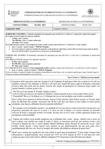 COMISSIÓ GESTORA DE LES PROVES DACCÉS A LA UNIVERSITAT COMISIÓN GESTORA DE LAS PRUEBAS DE ACCESO A LA UNIVERSIDAD PROVES DACCÉS A LA UNIVERSITAT CONVOCATRIA JULIOL 2021 Assignatura Itali PRUEBAS DE ACCESO A LA UNIVERSIDAD CONVOCATORIA JULIO 2021 Asignatura Italiano BAREM DE LEXAMEN Lalumnat respondr a les preguntes que trie del text 1 o del text 2 respectant loptativitat segent  De la part A total 6 punts les opcions segents  I una valor 2 punts  II o III dos valor 15 punts cadascuna  IV una va…