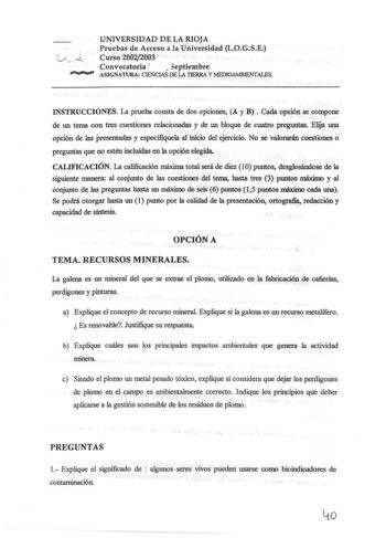 I    UNIVERSIDAD DE LA RIOJA Pruebas de Acceso a la Universidad LOGSE Curso 20022003 Convocatoria   eptiembre ASIGNATIJRA CIENCIAS DE LA TIERRA Y MEDIOAMBIENTAiES INSTRUCCIONES La prueba consta de dos opciones A y B  Cada opción se compone de un tema con tres cuestiones relacionadas y de un bloque de cuatro preguntas Elija una opción de las presentadas y especifiquela aJ inicio del ejercicio No se valorarán cuestiones o preguntas que no estén incluidas en la opción elegida CALIFICACIÓN La calif…