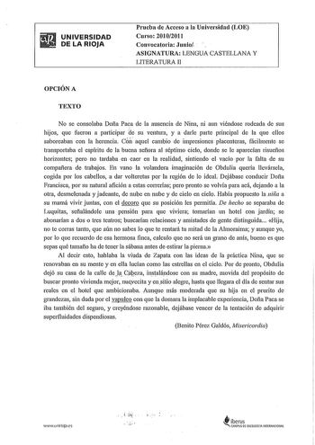 UNIVERSIDAD DE LA RIOJA Prueba de Acceso a la Universidad LOE Curso 20102011 Convocatoria Junio  ASIGNATURA LENGUA CASTELLANA Y LITERATURA II OPCIÓN A TEXTO No se consolaba Dofia Paca de la ausencia de Nina ni aun viéndose rodeada de sus hijos que fueron a participar ile su ventura y a darle parte principal de la que ellos saboreaban con la herencia Cói aquel cambio de impresiones placenteras fácilmente se transportaba el espíritu de la buena sefiora al séptimo cielo donde se le aparecían risue…