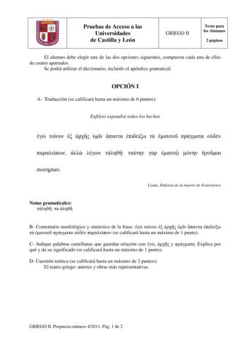 Pruebas de Acceso a las Universidades de Castilla y León GRIEGO II Texto para los Alumnos 2 páginas El alumno debe elegir una de las dos opciones siguientes compuesta cada una de ellas de cuatro apartados Se podrá utilizar el diccionario incluido el apéndice gramatical OPCIÓN I A Traducción se calificará hasta un máximo de 6 puntos Eufileto expondrá todos los hechos                      Lisias Defensa de la muerte de Eratóstenes Notas gramaticales    B Comentario morfológico y sintáctico de la …