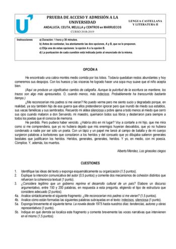 Instrucciones PRUEBA DE ACCESO Y ADMISIÓN A LA UNIVERSIDAD ANDALUCÍA CEUTA MELILLA y CENTROS en MARRUECOS CURSO 20182019 LENGUA CASTELLANA Y LITERATURA II a Duración 1 hora y 30 minutos b Antes de contestar lea atentamente las dos opciones A y B que se le proponen c Elija una de estas opciones la opción A o la opción B d La puntuación de cada cuestión está indicada junto al enunciado de la misma OPCIÓN A He encontrado una cabra montés medio comida por los lobos Todavía quedaban restos abundante…