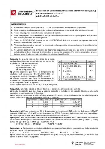 iñil UNIVERSIDAD Evaluación de Bachillerato para Acceso a la Universidad EBAU 1 Curso Académico 20212022  DE LA RIOJA  ASIGNATURA QUÍMICA l INSTRUCCIONES 1 El estudiante elegirá y contestará a SOLO CINCO preguntas de entre todas las propuestas 2 Si se contestan a más preguntas de las indicadas el exceso no se corregirá sólo las cinco primeras 3 Todas las preguntas tienen la misma puntuación 2 puntos 4 Si en una pregunta se hace referencia a un proceso químico el alumno tendrá que expresar este …