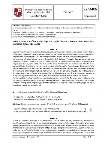 Evaluación de Bachillerato para el Acceso a la Universidad Castilla y León ITALIANO EXAMEN N páginas 2 Estructura y optatividad La prueba se compone de 3 partes I Comprensión escrita II Ejercicio de léxico o morfosintáctico y III Producción escrita En la parte I el alumno deberá elegir un texto y responder a las dos cuestiones referidas a este En la parte II deberá realizar uno de los ejercicios propuestos En la parte III deberá elegir uno de los ejercicios propuestos PARTE I COMPRENSIÓN ESCRIT…