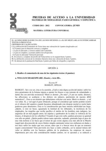 PRUEBAS DE ACCESO A LA UNIVERSIDAD MATERIAS DE MODALIDAD FASES GENERAL Y ESPECÍFICA CURSO 2011  2012 CONVOCATORIA JUNIO MATERIA LITERATURA UNIVERSAL EL ALUMNO DEBE ELEGIR UNA DE LAS DOS OPCIONES A o B SIN MEZCLARLAS NI INTERCAMBIAR TEXTOS O PREGUNTAS CRITERIOS DE CALIFICACIÓN ILa calificación del Comentario de Texto tiene una valoración de 4 puntos desglosados así  075 puntos para la Situación correcta y completa  15 para el adecuado y correcto análisis del Contenido  15 para el completo y acer…