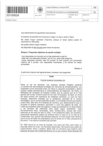 03100624 0 Material Ninguno Junio  2017 Lengua Castellana y Literatura PCE PRUEBA DE ACCESO A LA UNIVERSIDAD Du ración 90 mln EXAMEN Típo A Mixto MODEL001 Hoja 1 de 5 100 03 Lea atentamente las siguientes instrucciones El examen se escribirá con tinta azul o negra no roja o verde ni lápiz No utilice ningún corrector TippEx porque el lector óptico puede no reconocer su respuesta No puede utilizar ningún material Se d ispondrá de 90 minutos para hacer el examen  Bloque l Preguntas objetivas de op…