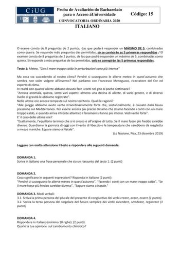 Proba de Avaliación do Bacharelato para o Acceso áUniversidade CONVOCATORIA ORDINARIA 2020 ITALIANO Código 15 O exame consta de 8 preguntas de 2 puntos das que poderá responder un MÁXIMO DE 5 combinadas como queira Se responde máis preguntas das permitidas só se corrixirán as 5 primeiras respondidas  El examen consta de 8 preguntas de 2 puntos de las que podrá responder un máximo de 5 combinadas como quiera Si responde a más preguntas de las permitidas solo se corregirán las 5 primeras respondi…