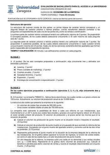 EVALUACIÓN DE BACHILLERATO PARA EL ACCESO A LA UNIVERSIDAD CONVOCATORIA ORDINARIA DE 2023 EJERCICIO DE ECONOMÍA DE LA EMPRESA TIEMPO DISPONIBLE 1 hora 30 minutos PUNTUACIÓN QUE SE OTORGARÁ A ESTE EJERCICIO véanse las distintas partes del examen Estructura del ejercicio La estructura del examen consta de dos partes un primer bloque de carácter teórico conceptual y un segundo bloque de carácter práctico o teórico práctico Loslas estudiantes deberán contestar a las preguntas correspondientes de ca…