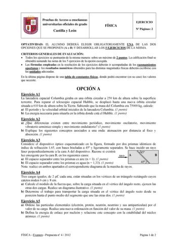 Pruebas de Acceso a enseñanzas universitarias oficiales de grado Castilla y León FÍSICA EJERCICIO N Páginas 2 OPTATIVIDAD EL ALUMNO DEBERÁ ELEGIR OBLIGATORIAMENTE UNA DE LAS DOS OPCIONES QUE SE PROPONEN A o B Y DESARROLLAR LOS 5 EJERCICIOS DE LA MISMA CRITERIOS GENERALES DE EVALUACIÓN  Todos los ejercicios se puntuarán de la misma manera sobre un máximo de 2 puntos La calificación final se obtendrá sumando las notas de los 5 ejercicios de la opción escogida  Las fórmulas empleadas en la resoluc…