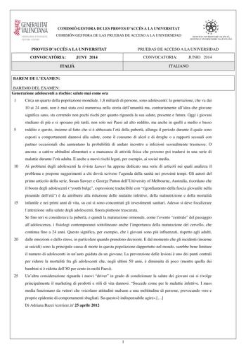 GENERALITAT  VALENCIAN CONSELLERIA DEDUCACIO CULTURA I ESPORT COMISSIÓ GESTORA DE LES PROVES DACCÉS A LA UNIVERSITAT COMISIÓN GESTORA DE LAS PRUEBAS DE ACCESO A LA UNIVERSIDAD  1  1  SISTEJiL UNIVERSITARI VALElCIA SISTEIA t N IVlRS1rHIO VALllC IA10 PROVES DACCÉS A LA UNIVERSITAT CONVOCATRIA JUNY 2014 ITALI PRUEBAS DE ACCESO A LA UNIVERSIDAD CONVOCATORIA JUNIO 2014 ITALIANO BAREM DE LEXAMEN BAREMO DEL EXAMEN Generazione adolescenti a rischio salute mai come ora 1 Circa un quarto della popolazion…