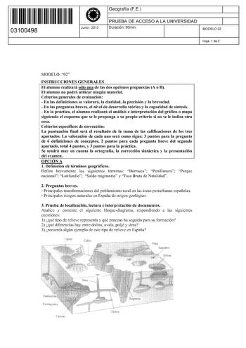 11 1111 1 111 11 11 1111 11 03100498  Junio  2013 Geografía F E 1 PRUEBA DE ACCESO A LA UNIVERSIDAD 1 Duración 90min MODELO 02 Hoja 1 de 2 MODELO 02 INSTRUCCIONES GENERALES El alumno realizará sólo una de las dos opciones propuestas A o B El alumno no podrá utilizar ningún material Criterios generales de evaluación  En las definiciones se valorará la claridad la precisión y la brevedad  En las preguntas breves el nivel de desarrollo teórico y la capacidad de síntesis  En la práctica el alumno r…