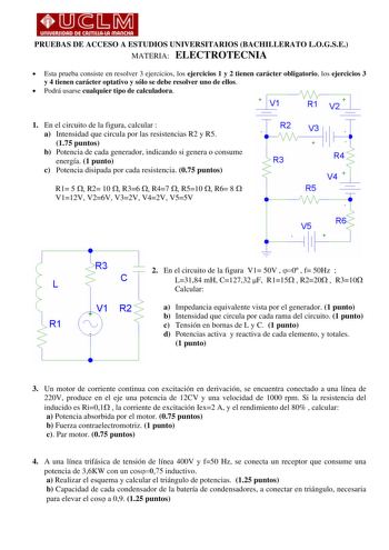 1111111 PRUEBAS DE ACCESO A ESTUDIOS UNIVERSITARIOS BACHILLERATO LOGSE MATERIA ELECTROTECNIA  Esta prueba consiste en resolver 3 ejercicios los ejercicios 1 y 2 tienen carácter obligatorio los ejercicios 3 y 4 tienen carácter optativo y sólo se debe resolver uno de ellos  Podrá usarse cualquier tipo de calculadora YVR1v V2 1 1 En el circuito de la figura calcular  R2 a Intensidad que circula por las resistencias R2 y R5 175 puntos b Potencia de cada generador indicando si genera o consume energ…