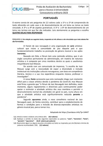 Proba de Avaliación do Bacharelato para o Acceso á Universidade Convocatoria ordinaria 2023 Código 14 PORTUGUÉS O exame consta de seis perguntas de 25 valores cada a 1 e a 2 de compreenso do texto oferecido em cada caso e de desenvolvimento de um tema ou temas ao texto vinculado A 3 e a 4 de aspetos gramaticais A 5 e a 6 de desenvolvimento de um tema nos termos em que lhe so indicados Leia atentamente as perguntas e escolha QUATRO DELAS PARA RESPONDER PERGUNTA 1 Em relao ao seguinte texto respo…