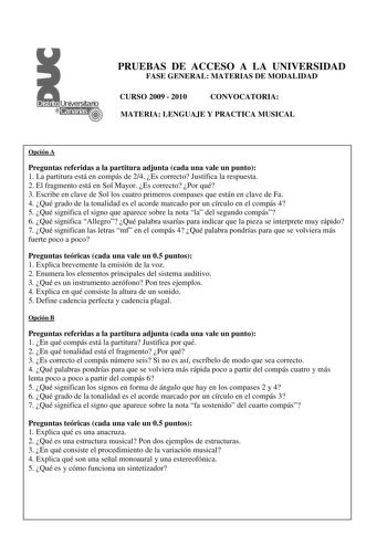 PRUEBAS DE ACCESO A LA UNIVERSIDAD FASE GENERAL MATERIAS DE MODALIDAD CURSO 2009  2010 CONVOCATORIA MATERIA LENGUAJE Y PRACTICA MUSICAL Opción A Preguntas referidas a la partitura adjunta cada una vale un punto 1 La partitura está en compás de 24 Es correcto Justifica la respuesta 2 El fragmento está en Sol Mayor Es correcto Por qué 3 Escribe en clave de Sol los cuatro primeros compases que están en clave de Fa 4 Qué grado de la tonalidad es el acorde marcado por un círculo en el compás 4 5 Qué…