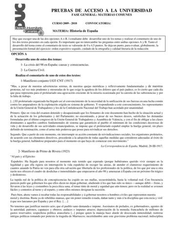 PRUEBAS DE ACCESO A LA UNIVERSIDAD FASE GENERAL MATERIAS COMUNES CURSO 2009  2010 CONVOCATORIA MATERIA Historia de España Hay que escoger una de las dos opciones A o B l estudiante debe desarrollar uno de los temas y realizar el comentario de uno de los dos textos presentes en cada opción Es importante que no intercambie las preguntas entre ambas opciones A y B Tanto el desarrollo del tema como el comentario de texto se valorarán de 0 a 45 puntos Se deja un punto para evaluar globalmente la pre…