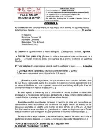 un1YlllllOAD DI AmUlul mAnOtA PAEG 20102011 HISTORIA DE ESPAÑA Instrucciones previas Duración del ejercicio 1 hora y 30 minutos El alumnoa elegirá una de las dos opciones propuestas A o B Las preguntas podrán contestarse en cualquier orden La calificación global es de 0 a 10 puntos Por cada falta de ortografía se restará 01 puntos hasta un punto como máximo OPCIÓN A 1 Escriba ordenados cronológicamente de más antiguo a más reciente los siguientes hechos de la Historia de España 15 puntos II Rep…