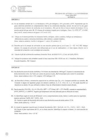 Universidad Pública de Navarra NafarroakD Urábertsitate PublikDa OPCIONA PRUEBAS DE ACCESO A LA UNIVERSIDAD Curso 20062007 QUÍMICA Al En un recipiente cerrado de 5 L se introducen a 140 g de nitrógeno y 101 g de neón a 25C Suponiendo que los gases anteriores presentan un comportamiento ideal en las condiciones descritas calcule A cual de los dos gases presentará mayor número de moléculas en el recipiente y cual de ellos el mayor número de átomos La presión parcial del gas neón D El volumen de r…