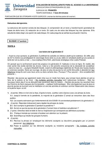 EVALUACIÓN DE BACHILLERATO PARA EL ACCESO A LA UNIVERSIDAD CONVOCATORIA EXTRAORDINARIA DE 2023 EJERCICIO DE FRANCÉS TIEMPO DISPONIBLE 1 hora 30 minutos PUNTUACIÓN QUE SE OTORGARÁ A ESTE EJERCICIO véanse las distintas partes del examen Estructura del ejercicio La estructura del examen consta de dos bloques I comprensión de un texto y transformación gramatical de frases de dicho texto II redacción de un texto En cada uno de estos dos bloques hay dos opciones Ella estudiante debe elegir una opción…