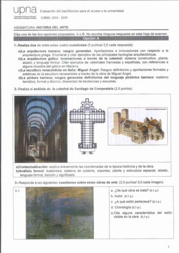 upna Evaluación del bachillerato para el acceso a la universidad OsldJji1tr CURSO 201 8  2019 ASIGNATURA HISTORIA DEL ARTE Elija una de las dos opciones propuestas A o B No escriba ninguna respuesta en esta hoja de examen Opción A  1Realiza dos de entre estas cuatro cuestiones 5 puntos 25 cada respuesta aLa arquitectura romana rasgos generales Aportaciones e innovaciones con respecto a la arquitectura griega Enumerar y citar ejemplos de las principales tipologías arquitectónicas bLa arquitectur…