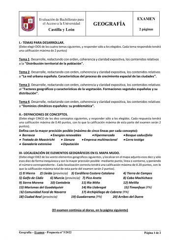 Evaluación de Bachillerato para el Acceso a la Universidad Castilla y León GEOGRAFÍA EXAMEN 2 páginas I TEMAS PARA DESARROLLAR Debe elegir DOS de los cuatro temas siguientes y responder sólo a los elegidos Cada tema respondido tendrá una calificación máxima de 2 puntos Tema 1 Desarrolle redactando con orden coherencia y claridad expositiva los contenidos relativos a la Distribución territorial de la población Tema 2 Desarrolle redactando con orden coherencia y claridad expositiva los contenidos…