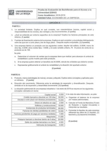 UNIVERSIDAD DE LA RIOJA Prueba de Evaluación de Bachillerato para el Acceso a la Universidad EBAU Curso Académico 20182019 ASIGNATURA ECONOMÍA DE LA EMPRESA PARTE 1 l La sociedad limitada  Explica en qué consiste sus características socios capital social y responsabilidad de los socios dos ventajas y dos inconvenientes 1 punto 2 Qué se entiende por entorno específico de la empresa Explica los factores principales de este entorno 1 punto 3 Fuentes de financiación externa de la empresa Explica en…