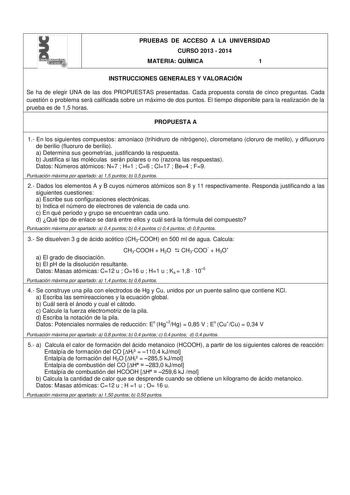 PRUEBAS DE ACCESO A LA UNIVERSIDAD CURSO 2013  2014 MATERIA QUÍMICA 1 INSTRUCCIONES GENERALES Y VALORACIÓN Se ha de elegir UNA de las dos PROPUESTAS presentadas Cada propuesta consta de cinco preguntas Cada cuestión o problema será calificada sobre un máximo de dos puntos El tiempo disponible para la realización de la prueba es de 15 horas PROPUESTA A 1 En los siguientes compuestos amoniaco trihidruro de nitrógeno clorometano cloruro de metilo y difluoruro de berilio fluoruro de berilio a Deter…