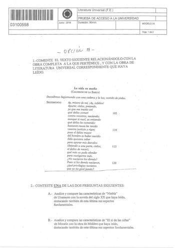 1111111111111111 IIII 03100558 I Junio  2016 Literatura Universal F E 1 PRUEBA DE ACCESO A LA UNIVERSIDAD 1 Duración 90rnin MODELO 04 Hoja 1 de2 of et  orv Ff  1COMENTE EL TEXTO SIGUIENTE RELACIONÁNDOLO CON LA OBRA COMPLETA A LA QUE PERTENECE  Y CON LA OBRA DE LITERATURA UNIVERSAL CORRESPONDIENTE QUE HAYA LEÍDO La vida es sueño CALDERÓN DE LA BARCA Descúbrese Segismundo con una cadena y la luz vestido de pieles SEGISMUNDO Ay mlsero de m Ay infelice Apura cielos pretendo ya que me tratáis as qué…