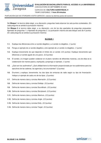 EVALUACIÓN DE BACHILLERATO PARA EL ACCESO A LA UNIVERSIDAD CONVOCATORIA DE SEPTIEMBRE DE 2020 EJERCICIO DE CULTURA AUDIOVISUAL II TIEMPO DISPONIBLE 1 hora 30 minutos PUNTUACIÓN QUE SE OTORGARÁ A ESTE EJERCICIO véanse las distintas partes del examen Del Bloque 1 el alumno debe elegir a su discreción preguntas hasta alcanzar los seis puntos contestados En cada pregunta se señala la puntuación máxima Del Bloque 2 el alumno debe elegir a su discreción uno de los dos apartados de preguntas propuesta…