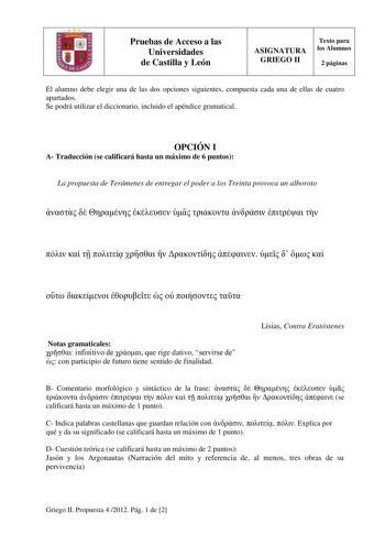 Pruebas de Acceso a las Universidades de Castilla y León ASIGNATURA GRIEGO II Texto para los Alumnos 2 páginas El alumno debe elegir una de las dos opciones siguientes compuesta cada una de ellas de cuatro apartados Se podrá utilizar el diccionario incluido el apéndice gramatical OPCIÓN I A Traducción se calificará hasta un máximo de 6 puntos La propuesta de Terámenes de entregar el poder a los Treinta provoca un alboroto                             Notas gramaticales  infinitivo de  que rige d…