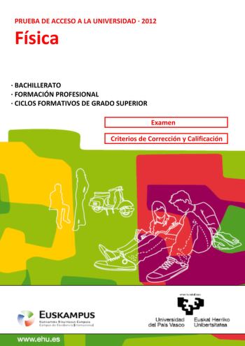 PRUEBA DE ACCESO A LA UNIVERSIDAD  2012 Física  BACHILLERATO  FORMACIÓN PROFESIONAL  CICLOS FORMATIVOS DE GRADO SUPERIOR Examen Criterios de Corrección y Calificación wwwehues eman 1a zabal zazu Universidad Euskal Herriko del País Vasco Unibertsitatea UNIBERTSITATERA SARTZEKO PROBAK 2012ko EKAINA FISIKA PRUEBAS DE ACCESO A LA UNIVERSIDAD JUNIO 2012 FÍSICA Azterketa honek bi aukera ditu Haietako bati erantzun behar diozu Ez ahaztu azterketako orrialde bakoitzean kodea jarri behar duzula  Aukera …