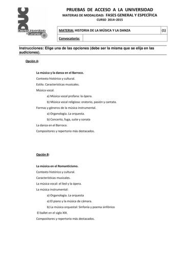 PRUEBAS DE ACCESO A LA UNIVERSIDAD MATERIAS DE MODALIDAD FASES GENERAL Y ESPECÍFICA CURSO 20142015 MATERIA HISTORIA DE LA MÚSICA Y LA DANZA 1 Convocatoria 1 1 Instrucciones Elige una de las opciones debe ser la misma que se elija en las audiciones Opción A La música y la danza en el Barroco Contexto histórico y cultural Estilo Características musicales Música vocal a Música vocal profana la ópera b Música vocal religiosa oratorio pasión y cantata Formas y géneros de la música instrumental a Org…