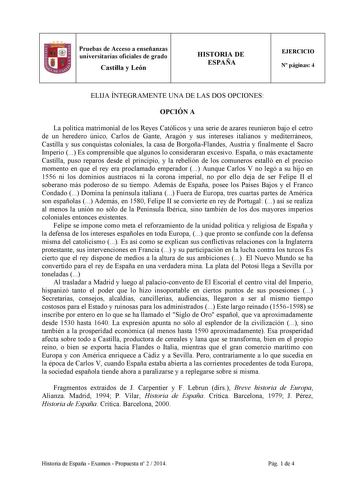 Pruebas de Acceso a enseñanzas universitarias oficiales de grado Castilla y León HISTORIA DE ESPAÑA EJERCICIO N páginas 4 ELIJA ÍNTEGRAMENTE UNA DE LAS DOS OPCIONES OPCIÓN A La política matrimonial de los Reyes Católicos y una serie de azares reunieron bajo el cetro de un heredero único Carlos de Gante Aragón y sus intereses italianos y mediterráneos Castilla y sus conquistas coloniales la casa de BorgoñaFlandes Austria y finalmente el Sacro Imperio  Es comprensible que algunos lo consideraran …